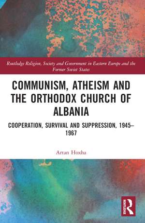 Communism, Atheism and the Orthodox Church of Albania: Cooperation, Survival and Suppression, 1945–1967 de Artan Hoxha