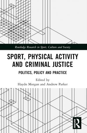 Sport, Physical Activity and Criminal Justice: Politics, Policy and Practice de Haydn Morgan