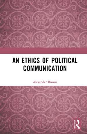 An Ethics of Political Communication de Alexander Brown