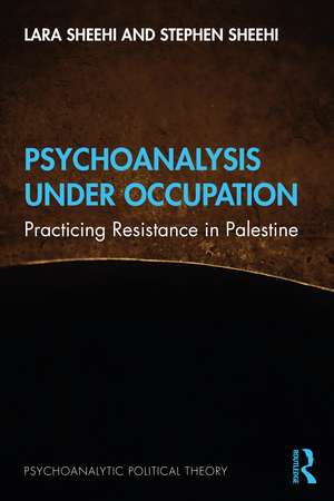 Psychoanalysis Under Occupation: Practicing Resistance in Palestine de Lara Sheehi