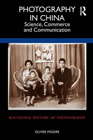 Photography in China: Science, Commerce and Communication de Oliver Moore