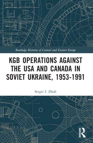 KGB Operations against the USA and Canada in Soviet Ukraine, 1953-1991 de Sergei I. Zhuk