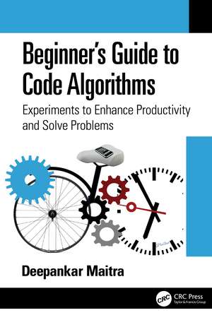 Beginner's Guide to Code Algorithms: Experiments to Enhance Productivity and Solve Problems de Deepankar Maitra