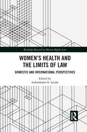 Women's Health and the Limits of Law: Domestic and International Perspectives de Irehobhude O. Iyioha