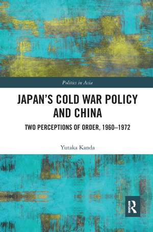 Japan’s Cold War Policy and China: Two Perceptions of Order, 1960-1972 de Yutaka Kanda