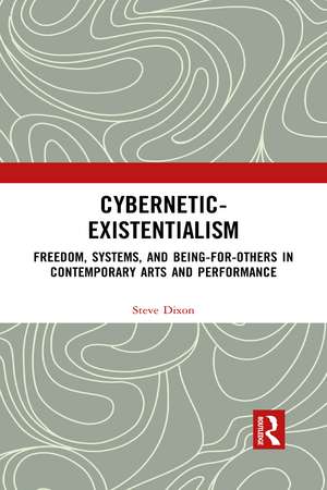 Cybernetic-Existentialism: Freedom, Systems, and Being-for-Others in Contemporary Arts and Performance de Steve Dixon