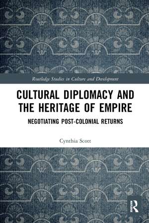 Cultural Diplomacy and the Heritage of Empire: Negotiating Post-Colonial Returns de Cynthia Scott