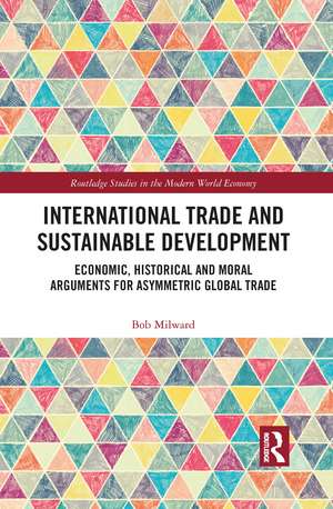 International Trade and Sustainable Development: Economic, Historical and Moral Arguments for Asymmetric Global Trade de Bob Milward