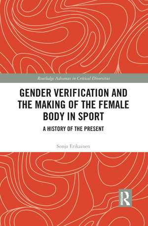 Gender Verification and the Making of the Female Body in Sport: A History of the Present de Sonja Erikainen