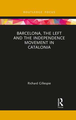 Barcelona, the Left and the Independence Movement in Catalonia de Richard Gillespie