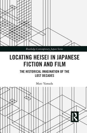 Locating Heisei in Japanese Fiction and Film: The Historical Imagination of the Lost Decades de Marc Yamada