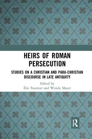 Heirs of Roman Persecution: Studies on a Christian and Para-Christian Discourse in Late Antiquity de Éric Fournier