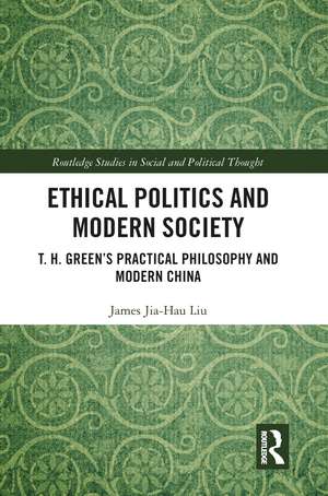 Ethical Politics and Modern Society: T. H. Green’s Practical Philosophy and Modern China de James Jia-Hau Liu