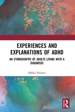 Experiences and Explanations of ADHD: An Ethnography of Adults Living with a Diagnosis de Mikka Nielsen