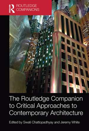 The Routledge Companion to Critical Approaches to Contemporary Architecture de Swati Chattopadhyay