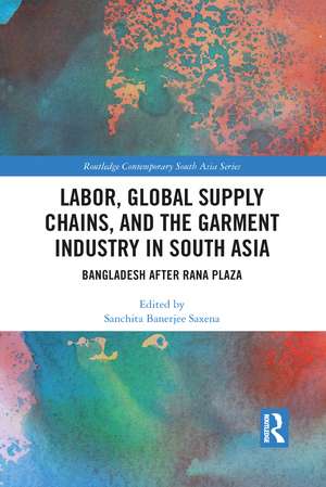 Labor, Global Supply Chains, and the Garment Industry in South Asia: Bangladesh after Rana Plaza de Sanchita Saxena