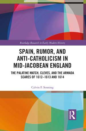 Spain, Rumor, and Anti-Catholicism in Mid-Jacobean England: The Palatine Match, Cleves, and the Armada Scares of 1612-1613 and 1614 de Calvin F. Senning