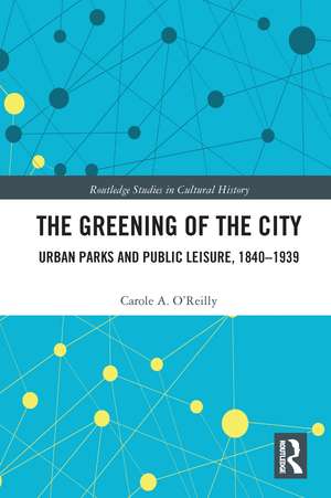 The Greening of the City: Urban Parks and Public Leisure, 1840-1939 de Carole A. O'Reilly