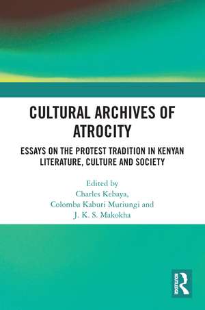 Cultural Archives of Atrocity: Essays on the Protest Tradition in Kenyan Literature, Culture and Society de Muriungi Columba