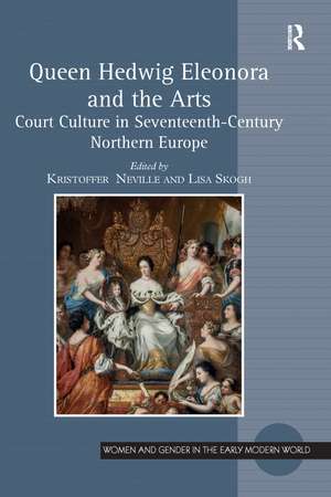 Queen Hedwig Eleonora and the Arts: Court Culture in Seventeenth-Century Northern Europe de Kristoffer Neville