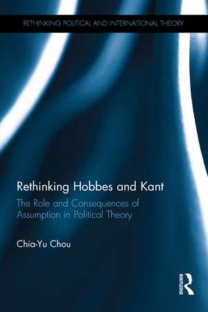 Rethinking Hobbes and Kant: The Role and Consequences of Assumption in Political Theory de Chia-Yu Chou