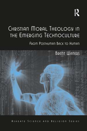 Christian Moral Theology in the Emerging Technoculture: From Posthuman Back to Human de Brent Waters