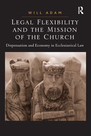 Legal Flexibility and the Mission of the Church: Dispensation and Economy in Ecclesiastical Law de Will Adam