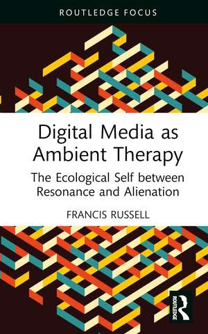 Digital Media as Ambient Therapy: The Ecological Self between Resonance and Alienation de Francis Russell