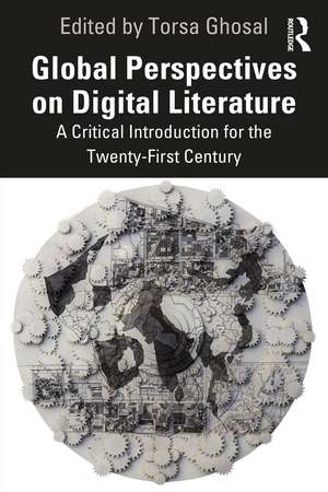 Global Perspectives on Digital Literature: A Critical Introduction for the Twenty-First Century de Torsa Ghosal