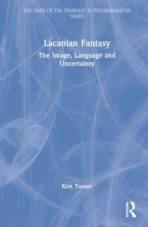 Lacanian Fantasy: The Image, Language and Uncertainty de Kirk Turner