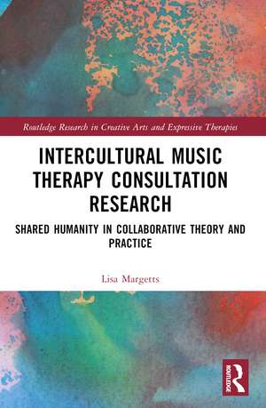 Intercultural Music Therapy Consultation Research: Shared Humanity in Collaborative Theory and Practice de Lisa Margetts