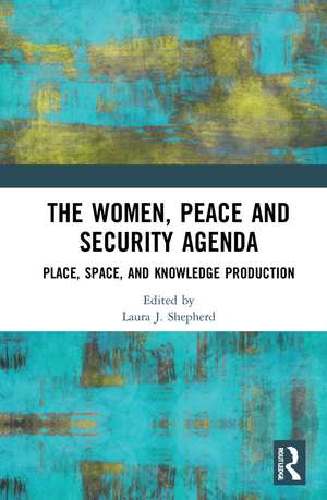 The Women, Peace and Security Agenda: Place, Space, and Knowledge Production de Laura J. Shepherd