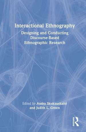 Interactional Ethnography: Designing and Conducting Discourse-Based Ethnographic Research de Audra Skukauskaitė