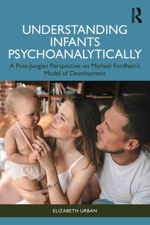 Understanding Infants Psychoanalytically: A Post-Jungian Perspective on Michael Fordham’s Model of Development de Elizabeth Urban