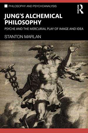 Jung’s Alchemical Philosophy: Psyche and the Mercurial Play of Image and Idea de Stanton Marlan