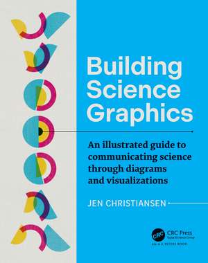 Building Science Graphics: An Illustrated Guide to Communicating Science through Diagrams and Visualizations de Jen Christiansen