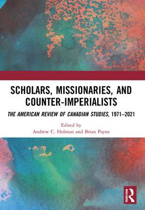 Scholars, Missionaries, and Counter-Imperialists: The American Review of Canadian Studies, 1971-2021 de Andrew C. Holman