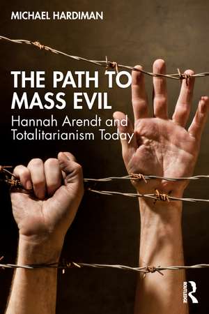 The Path to Mass Evil: Hannah Arendt and Totalitarianism Today de Michael Hardiman
