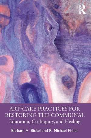 Art-Care Practices for Restoring the Communal: Education, Co-Inquiry, and Healing de Barbara A. Bickel