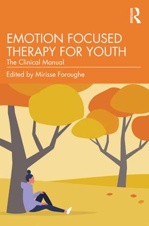 Emotion Focused Therapy for Youth: The Clinical Manual de Mirisse Foroughe