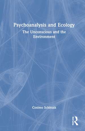 Psychoanalysis and Ecology: The Unconscious and the Environment de Cosimo Schinaia