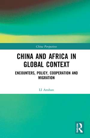 China and Africa in Global Context: Encounters, Policy, Cooperation and Migration de LI Anshan