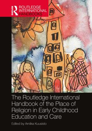 The Routledge International Handbook of the Place of Religion in Early Childhood Education and Care de Arniika Kuusisto