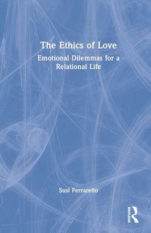 The Ethics of Love: Emotional Dilemmas for a Relational Life de Susi Ferrarello