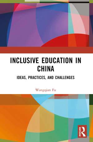 Inclusive Education in China: Ideas, Practices, and Challenges de Wangqian Fu