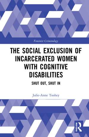 The Social Exclusion of Incarcerated Women with Cognitive Disabilities: Shut Out, Shut In de Julie-Anne Toohey