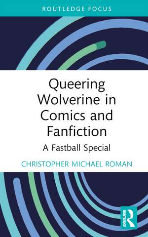 Queering Wolverine in Comics and Fanfiction: A Fastball Special de Christopher Michael Roman