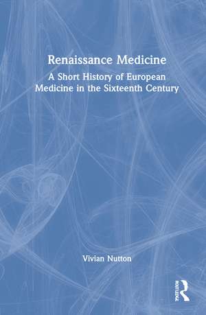 Renaissance Medicine: A Short History of European Medicine in the Sixteenth Century de Vivian Nutton