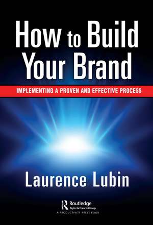 How to Build Your Brand: Implementing a Proven and Effective Process de Laurence Lubin