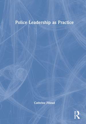 Police Leadership as Practice de Cathrine Filstad